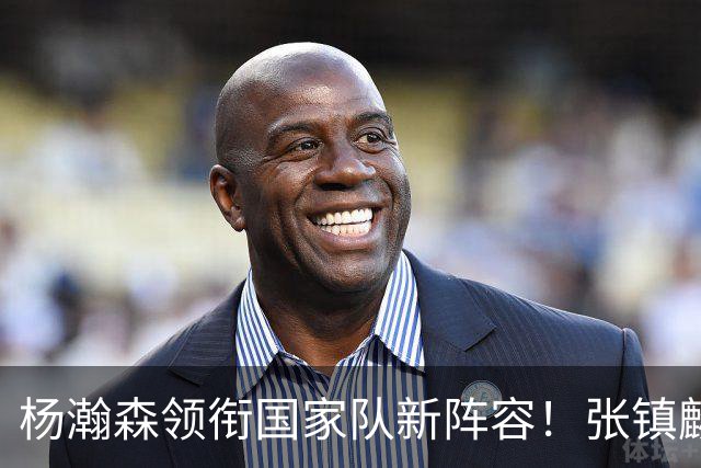 杨瀚森领衔国家队新阵容！张镇麟缺席，令人意外