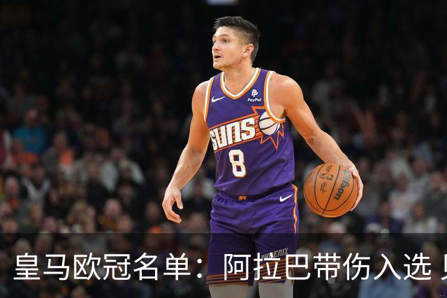 皇马欧冠名单：阿拉巴带伤入选 贝尔和阿扎尔缺阵